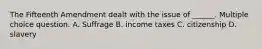 The Fifteenth Amendment dealt with the issue of ______. Multiple choice question. A. Suffrage B. income taxes C. citizenship D. slavery