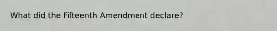 What did the Fifteenth Amendment declare?