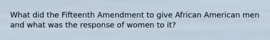 What did the Fifteenth Amendment to give African American men and what was the response of women to it?