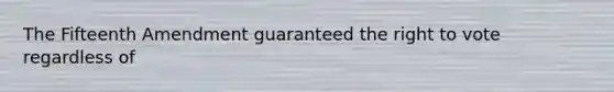 The Fifteenth Amendment guaranteed the right to vote regardless of