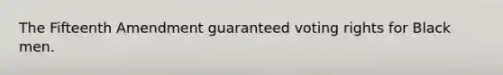 The Fifteenth Amendment guaranteed voting rights for Black men.