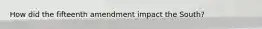 How did the fifteenth amendment impact the South?