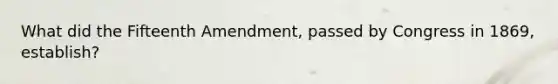 What did the Fifteenth Amendment, passed by Congress in 1869, establish?