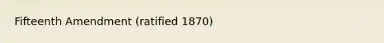 Fifteenth Amendment (ratified 1870)