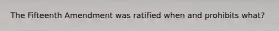 The Fifteenth Amendment was ratified when and prohibits what?