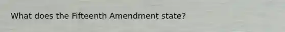 What does the Fifteenth Amendment state?