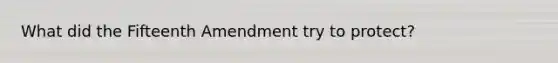 What did the Fifteenth Amendment try to protect?