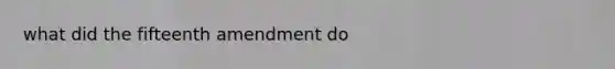 what did the fifteenth amendment do