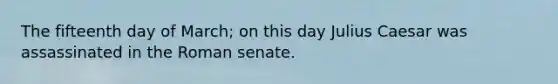 The fifteenth day of March; on this day Julius Caesar was assassinated in the Roman senate.