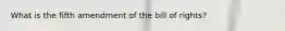 What is the fifth amendment of the bill of rights?