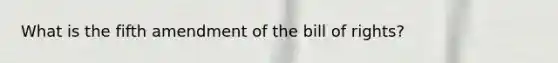 What is the fifth amendment of the bill of rights?