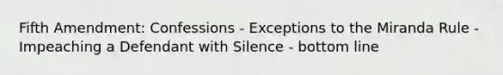 Fifth Amendment: Confessions - Exceptions to the Miranda Rule - Impeaching a Defendant with Silence - bottom line