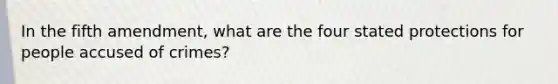 In the fifth amendment, what are the four stated protections for people accused of crimes?