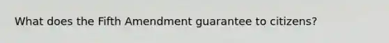 What does the Fifth Amendment guarantee to citizens?