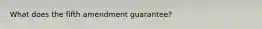 What does the fifth amendment guarantee?