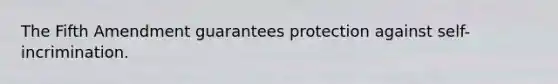 The Fifth Amendment guarantees protection against self-incrimination.