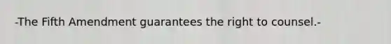 -The Fifth Amendment guarantees the right to counsel.-