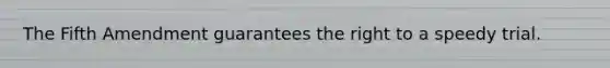 The Fifth Amendment guarantees the right to a speedy trial.