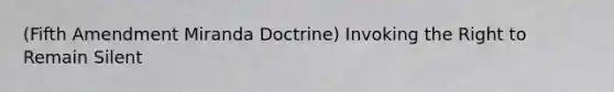 (Fifth Amendment Miranda Doctrine) Invoking the Right to Remain Silent