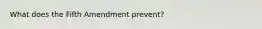 What does the Fifth Amendment prevent?