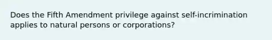 Does the Fifth Amendment privilege against self-incrimination applies to natural persons or corporations?