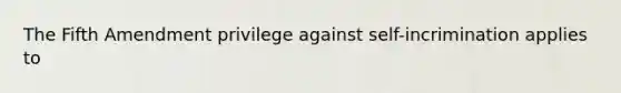 The Fifth Amendment privilege against self-incrimination applies to