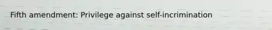 Fifth amendment: Privilege against self-incrimination