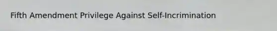 Fifth Amendment Privilege Against Self-Incrimination