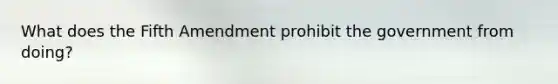 What does the Fifth Amendment prohibit the government from doing?