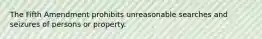 The Fifth Amendment prohibits unreasonable searches and seizures of persons or property.