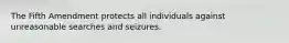 The Fifth Amendment protects all individuals against unreasonable searches and seizures.