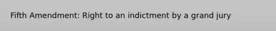 Fifth Amendment: Right to an indictment by a grand jury