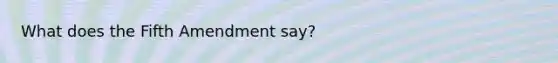 What does the Fifth Amendment say?