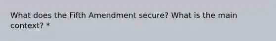 What does the Fifth Amendment secure? What is the main context? *