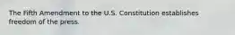 The Fifth Amendment to the U.S. Constitution establishes freedom of the press.