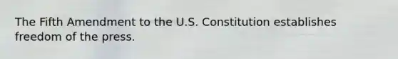 The Fifth Amendment to the U.S. Constitution establishes freedom of the press.