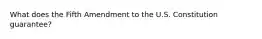 What does the Fifth Amendment to the U.S. Constitution guarantee?