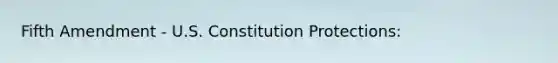 Fifth Amendment - U.S. Constitution Protections: