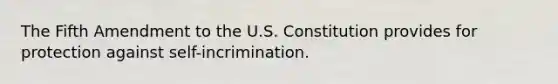 The Fifth Amendment to the U.S. Constitution provides for protection against self-incrimination.