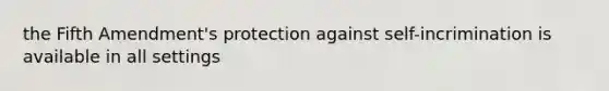 the Fifth Amendment's protection against self-incrimination is available in all settings