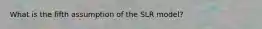 What is the fifth assumption of the SLR model?