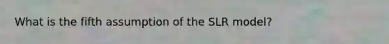 What is the fifth assumption of the SLR model?