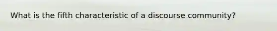 What is the fifth characteristic of a discourse community?