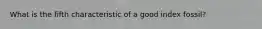 What is the fifth characteristic of a good index fossil?