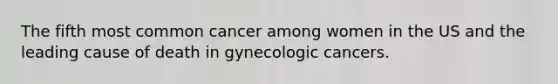 The fifth most common cancer among women in the US and the leading cause of death in gynecologic cancers.