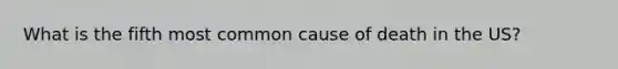 What is the fifth most common cause of death in the US?