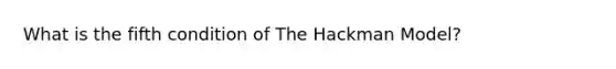 What is the fifth condition of The Hackman Model?