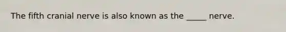 The fifth cranial nerve is also known as the _____ nerve.
