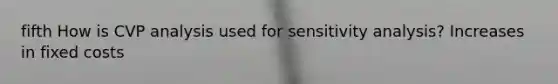 fifth How is CVP analysis used for <a href='https://www.questionai.com/knowledge/kNtHhT385o-sensitivity-analysis' class='anchor-knowledge'>sensitivity analysis</a>? Increases in fixed costs