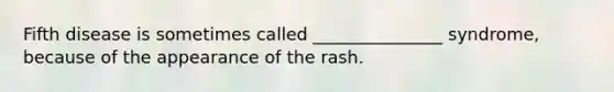 Fifth disease is sometimes called _______________ syndrome, because of the appearance of the rash.